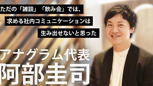 ただの「雑談」「飲み会」では、求める社内コミュニケーションは生み出せないと思った―――アナグラム代表・阿部圭司さんインタビュー