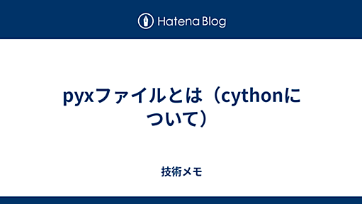 pyxファイルとは（cythonについて） - 技術メモ