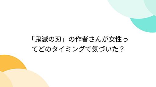 「鬼滅の刃」の作者さんが女性ってどのタイミングで気づいた？