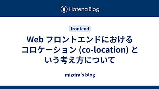 Web フロントエンドにおけるコロケーション (co-location) という考え方について - mizdra's blog