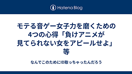 モテる音ゲー女子力を磨くための4つの心得「負けアニメが見てられない女をアピールせよ」等 - なんでこのためにID取っちゃったんだろう