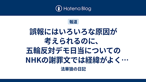 誤報にはいろいろな原因が考えられるのに、五輪反対デモ日当についてのNHKの謝罪文では経緯がよくわからない - 法華狼の日記