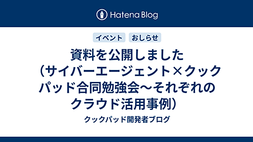 資料を公開しました（サイバーエージェント×クックパッド合同勉強会～それぞれのクラウド活用事例） - クックパッド開発者ブログ