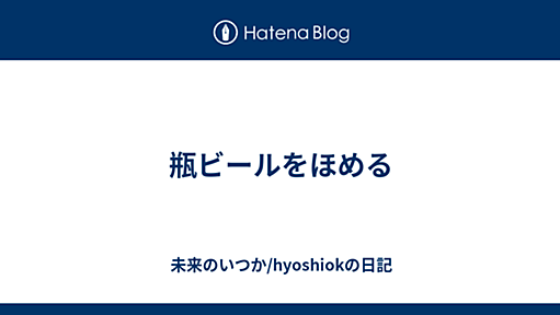 瓶ビールをほめる - 未来のいつか/hyoshiokの日記