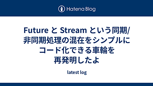 Future と Stream という同期/非同期処理の混在をシンプルにコード化できる車輪を再発明したよ - latest log