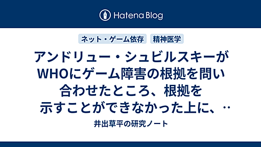 アンドリュー・シュビルスキーがWHOにゲーム障害の根拠を問い合わせたところ、根拠を示すことができなかった上に、ゲーム障害の解説ページを削除する事態に陥る - 井出草平の研究ノート