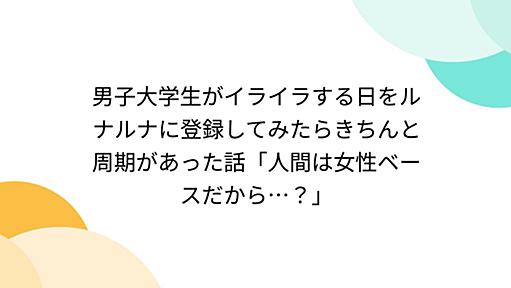 男子大学生がイライラする日をルナルナに登録してみたらきちんと周期があった話「人間は女性ベースだから…？」