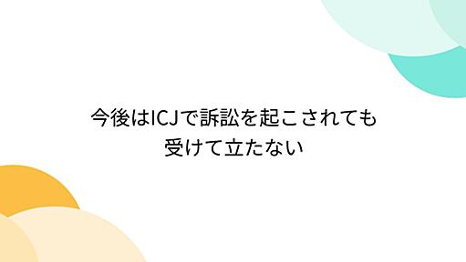 今後はICJで訴訟を起こされても受けて立たない