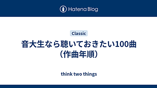 音大生なら聴いておきたい100曲（作曲年順） - think two things