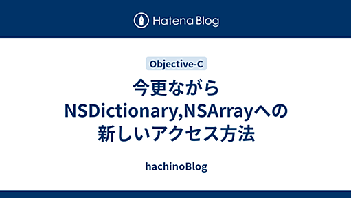 今更ながらNSDictionary,NSArrayへの新しいアクセス方法 - hachinoBlog