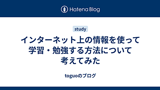 インターネット上の情報を使って学習・勉強する方法について考えてみた - toguoのブログ