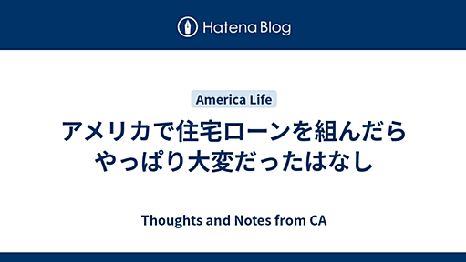 アメリカで住宅ローンを組んだらやっぱり大変だったはなし - Thoughts and Notes from CA