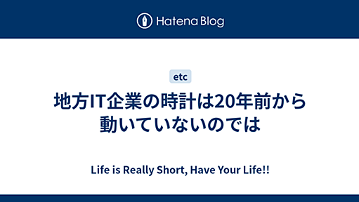 地方IT企業の時計は20年前から動いていないのでは - Life is Really Short, Have Your Life!!