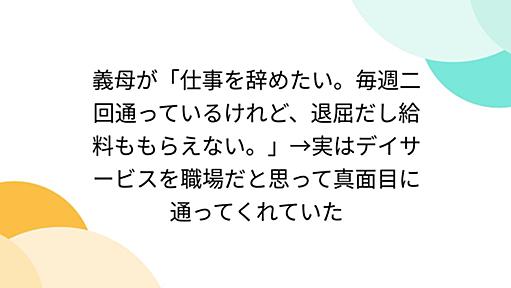 義母が「仕事を辞めたい。毎週二回通っているけれど、退屈だし給料ももらえない。」→実はデイサービスを職場だと思って真面目に通ってくれていた