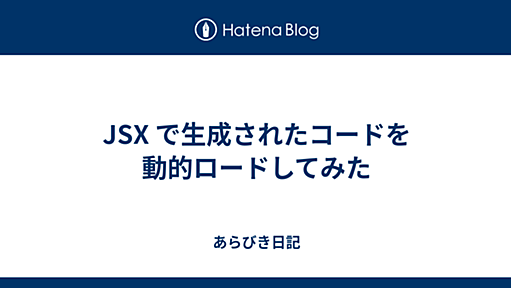 JSX で生成されたコードを動的ロードしてみた - あらびき日記