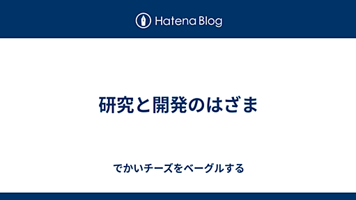 研究と開発のはざま - でかいチーズをベーグルする