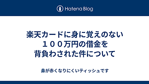 楽天カードに身に覚えのない１００万円の借金を背負わされた件について - 鼻が赤くなりにくいティッシュです