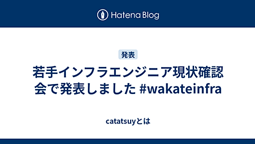 若手インフラエンジニア現状確認会で発表しました #wakateinfra - catatsuyとは