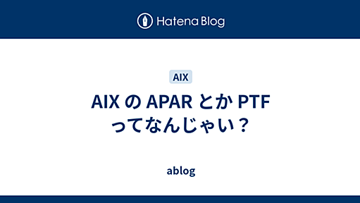 AIX の APAR とか PTF ってなんじゃい？ - ablog