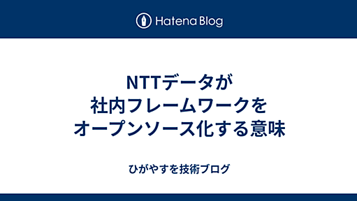 NTTデータが社内フレームワークをオープンソース化する意味 - ひがやすを技術ブログ