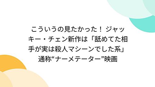 こういうの見たかった！ ジャッキー・チェン新作は「舐めてた相手が実は殺人マシーンでした系」通称“ナーメテーター”映画