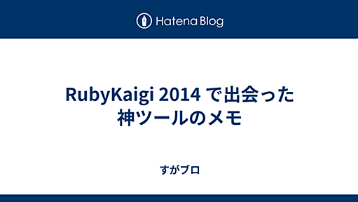 RubyKaigi 2014 で出会った神ツールのメモ - すがブロ