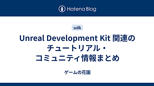 Unreal Development Kit 関連のチュートリアル・コミュニティ情報まとめ - ゲームの花園