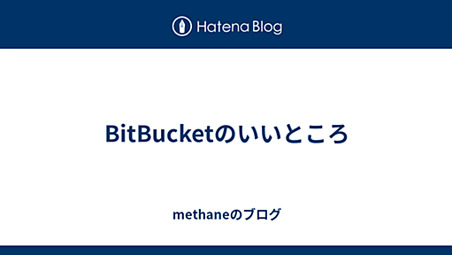 BitBucketのいいところ - methaneのブログ