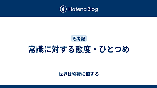 常識に対する態度・ひとつめ - 世界は称賛に値する