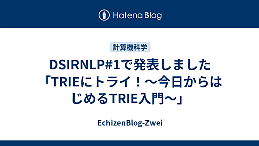 DSIRNLP#1で発表しました「TRIEにトライ！〜今日からはじめるTRIE入門〜」 - EchizenBlog-Zwei