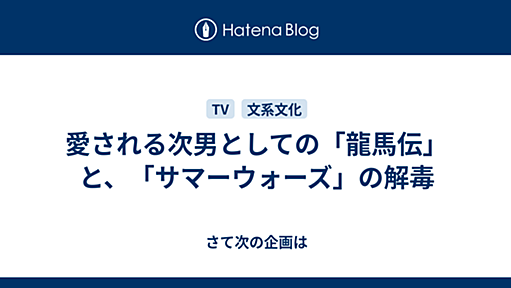 愛される次男としての「龍馬伝」と、「サマーウォーズ」の解毒 - さて次の企画は