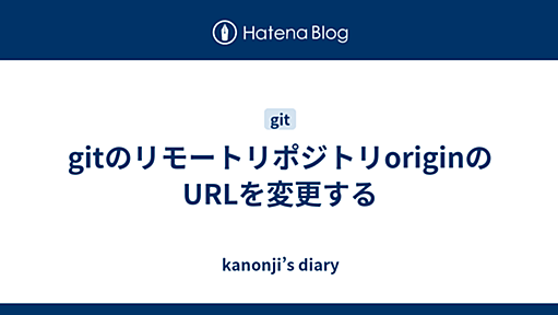 gitのリモートリポジトリoriginのURLを変更する - kanonji’s diary