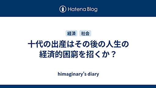 十代の出産はその後の人生の経済的困窮を招くか？ - himaginary’s diary