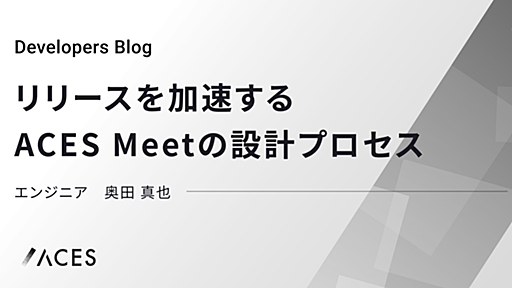 リリースを加速するACES Meetの設計プロセス - ACES エンジニアブログ