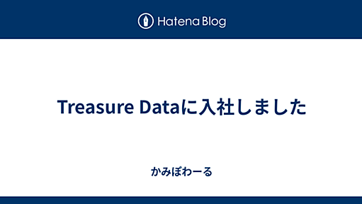 Treasure Dataに入社しました - かみぽわーる