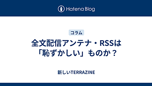 全文配信アンテナ・RSSは「恥ずかしい」ものか？ - TERRAZINE