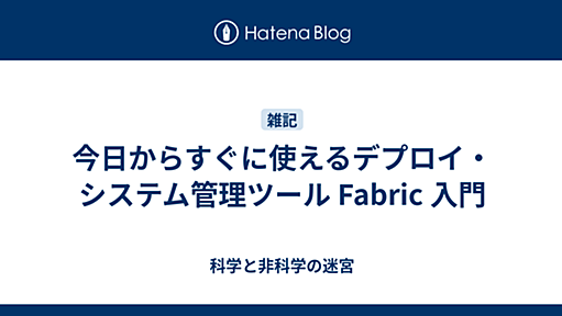 今日からすぐに使えるデプロイ・システム管理ツール Fabric 入門 - 科学と非科学の迷宮