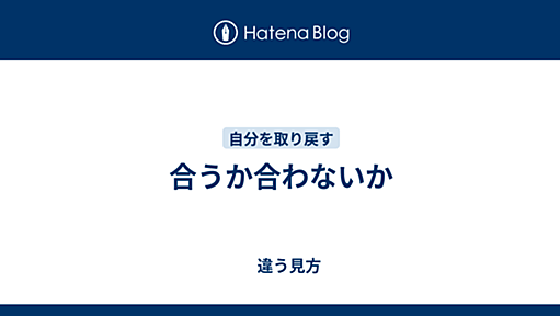 合うか合わないか - 　違う見方