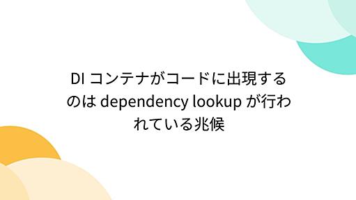 DI コンテナがコードに出現するのは dependency lookup が行われている兆候