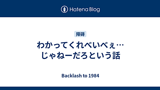 わかってくれべいべぇ…じゃねーだろという話 - Backlash to 1984