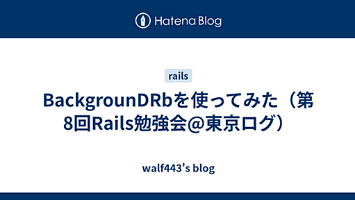 BackgrounDRbを使ってみた（第8回Rails勉強会@東京ログ） - walf443's blog