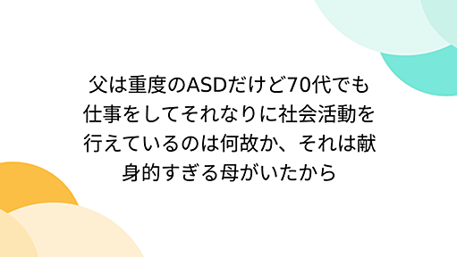 父は重度のASDだけど70代でも仕事をしてそれなりに社会活動を行えているのは何故か、それは献身的すぎる母がいたから