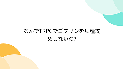 なんでTRPGでゴブリンを兵糧攻めしないの?