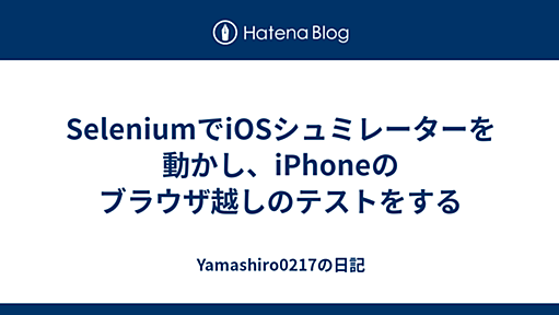 SeleniumでiOSシュミレーターを動かし、iPhoneのブラウザ越しのテストをする - Yamashiro0217の日記