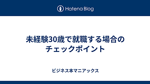 未経験30歳で就職する場合のチェックポイント - 『ビジネス本マニアックス』 働くひとのためのスキルアップ用ビジネス本紹介