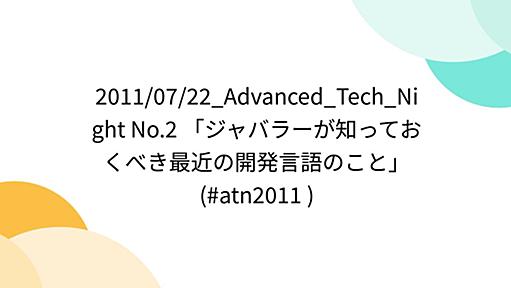 2011/07/22_Advanced_Tech_Night No.2 「ジャバラーが知っておくべき最近の開発言語のこと」(#atn2011 )