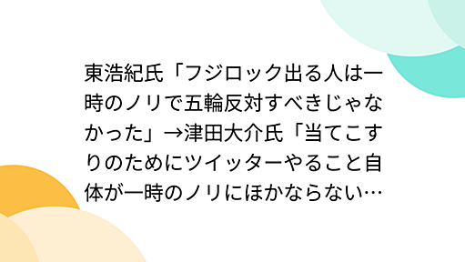 東浩紀氏「フジロック出る人は一時のノリで五輪反対すべきじゃなかった」→津田大介氏「当てこすりのためにツイッターやること自体が一時のノリにほかならないのでは」 - Togetter