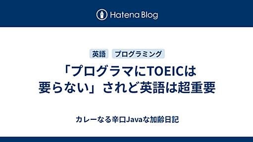 「プログラマにTOEICは要らない」されど英語は超重要 - カレーなる辛口Javaな加齢日記