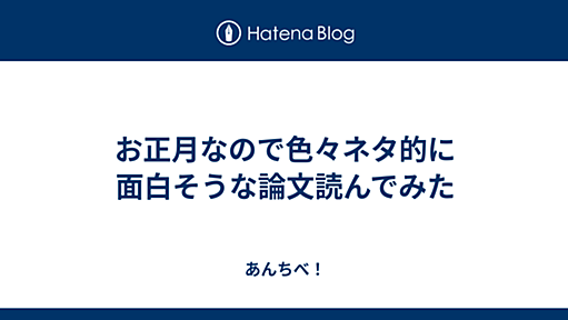 お正月なので色々ネタ的に面白そうな論文読んでみた - あんちべ！