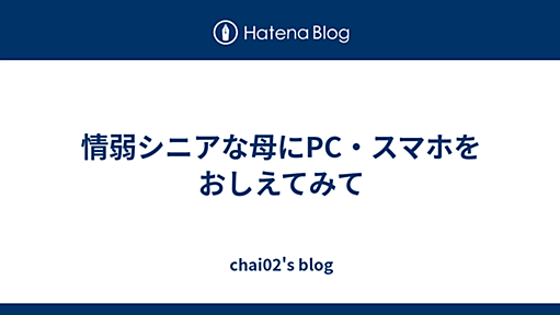 情弱シニアな母にPC・スマホをおしえてみて - chai02's blog